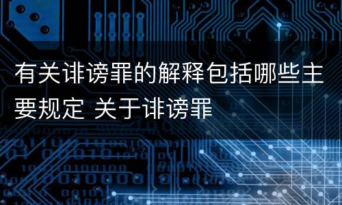 有关诽谤罪的解释包括哪些主要规定 关于诽谤罪