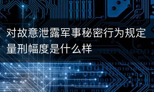 对故意泄露军事秘密行为规定量刑幅度是什么样