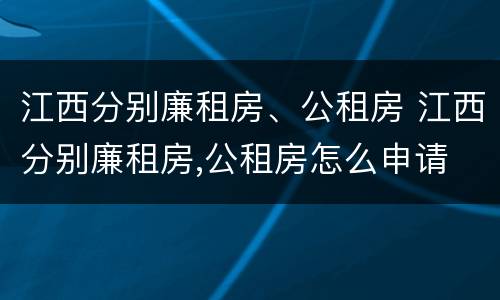 江西分别廉租房、公租房 江西分别廉租房,公租房怎么申请
