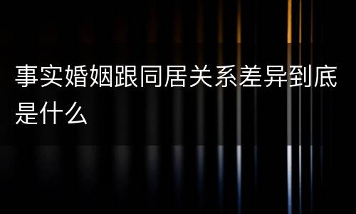 事实婚姻跟同居关系差异到底是什么