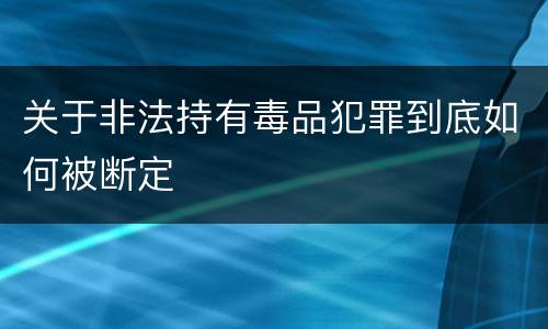 关于非法持有毒品犯罪到底如何被断定