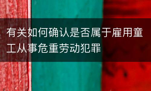 有关如何确认是否属于雇用童工从事危重劳动犯罪