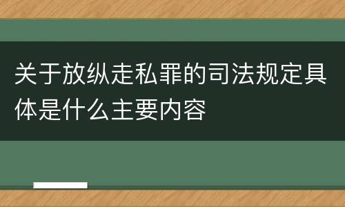 关于放纵走私罪的司法规定具体是什么主要内容