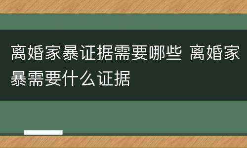 离婚家暴证据需要哪些 离婚家暴需要什么证据