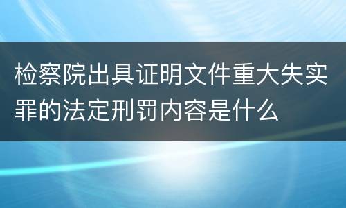 检察院出具证明文件重大失实罪的法定刑罚内容是什么