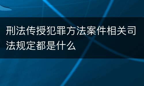 刑法传授犯罪方法案件相关司法规定都是什么