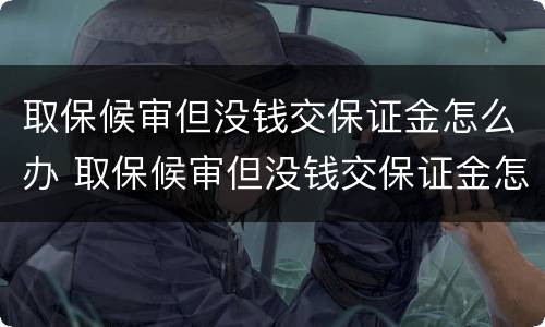 取保候审但没钱交保证金怎么办 取保候审但没钱交保证金怎么办理