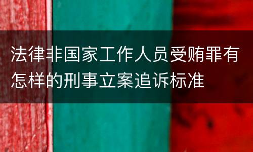 法律非国家工作人员受贿罪有怎样的刑事立案追诉标准
