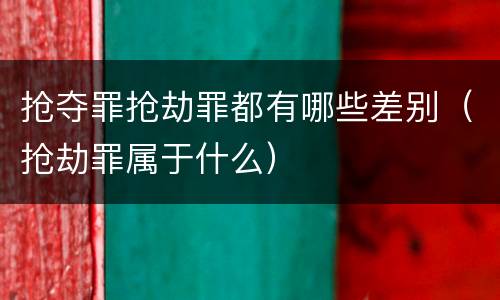 抢夺罪抢劫罪都有哪些差别（抢劫罪属于什么）