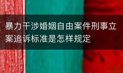 暴力干涉婚姻自由案件刑事立案追诉标准是怎样规定