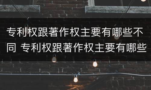 专利权跟著作权主要有哪些不同 专利权跟著作权主要有哪些不同