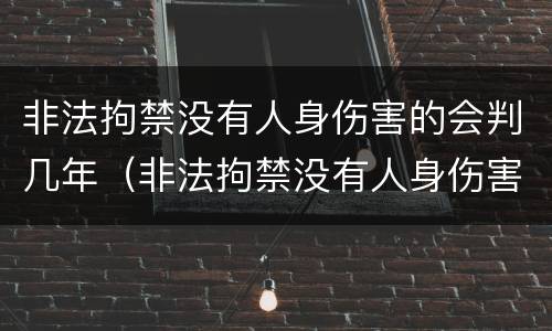 非法拘禁没有人身伤害的会判几年（非法拘禁没有人身伤害的会判几年吗）