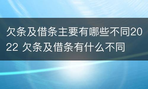 欠条及借条主要有哪些不同2022 欠条及借条有什么不同