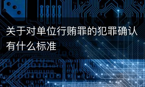 关于对单位行贿罪的犯罪确认有什么标准