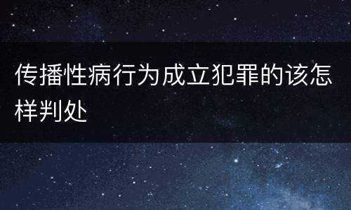 传播性病行为成立犯罪的该怎样判处