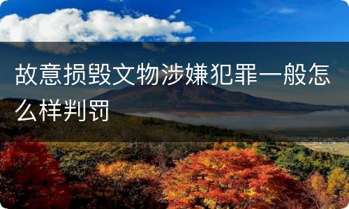故意损毁文物涉嫌犯罪一般怎么样判罚