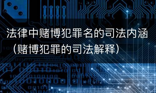 法律中赌博犯罪名的司法内涵（赌博犯罪的司法解释）