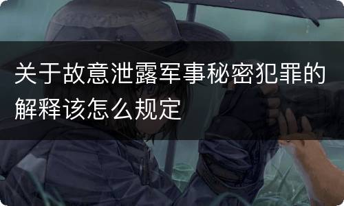关于故意泄露军事秘密犯罪的解释该怎么规定