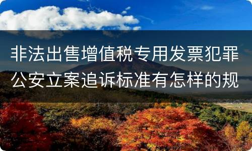 非法出售增值税专用发票犯罪公安立案追诉标准有怎样的规定