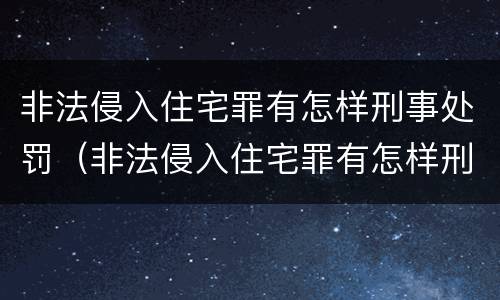 非法侵入住宅罪有怎样刑事处罚（非法侵入住宅罪有怎样刑事处罚案例）