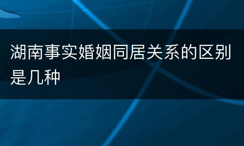 湖南事实婚姻同居关系的区别是几种