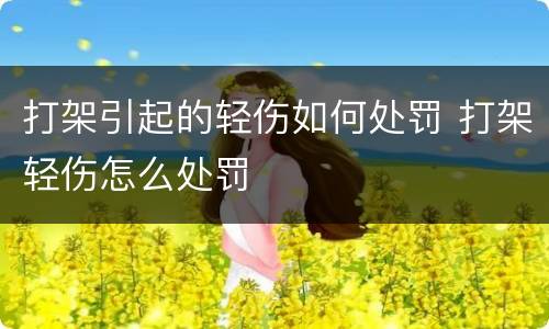 打架引起的轻伤如何处罚 打架轻伤怎么处罚