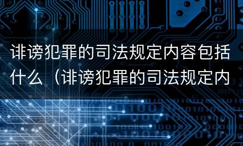 诽谤犯罪的司法规定内容包括什么（诽谤犯罪的司法规定内容包括什么意思）