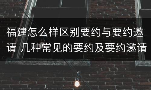 福建怎么样区别要约与要约邀请 几种常见的要约及要约邀请