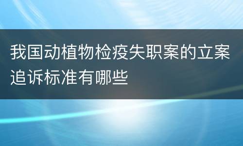 我国动植物检疫失职案的立案追诉标准有哪些