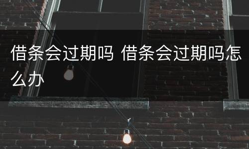 借条会过期吗 借条会过期吗怎么办