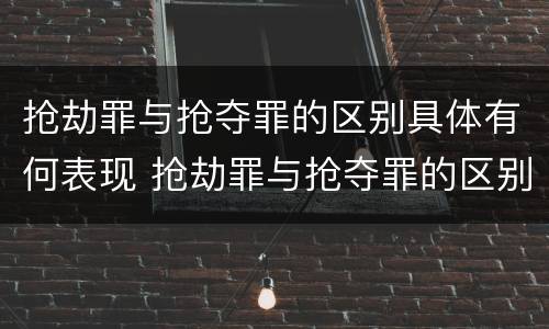 抢劫罪与抢夺罪的区别具体有何表现 抢劫罪与抢夺罪的区别具体有何表现