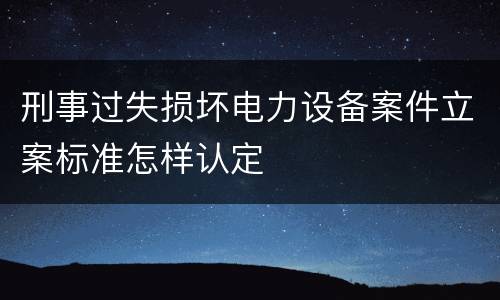 刑事过失损坏电力设备案件立案标准怎样认定
