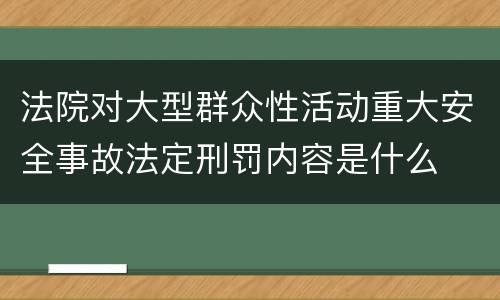 法院对大型群众性活动重大安全事故法定刑罚内容是什么