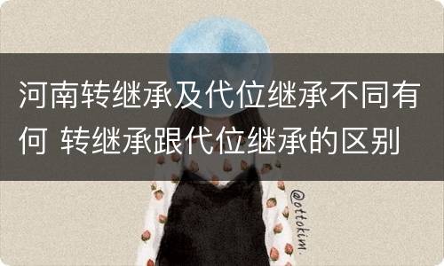 河南转继承及代位继承不同有何 转继承跟代位继承的区别