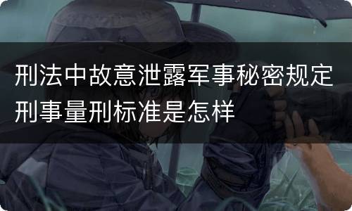 刑法中故意泄露军事秘密规定刑事量刑标准是怎样