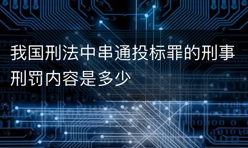 我国刑法中串通投标罪的刑事刑罚内容是多少