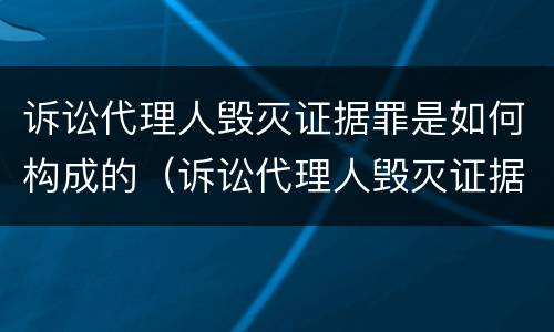 诉讼代理人毁灭证据罪是如何构成的（诉讼代理人毁灭证据罪是如何构成的）