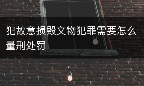 犯故意损毁文物犯罪需要怎么量刑处罚
