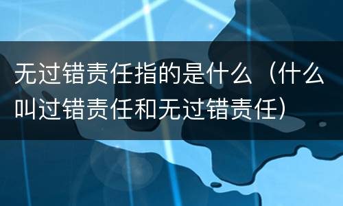 无过错责任指的是什么（什么叫过错责任和无过错责任）