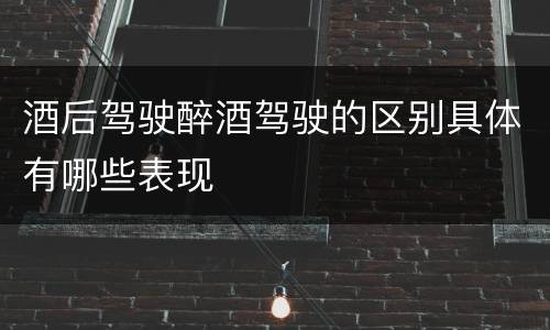 酒后驾驶醉酒驾驶的区别具体有哪些表现