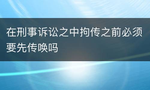 在刑事诉讼之中拘传之前必须要先传唤吗