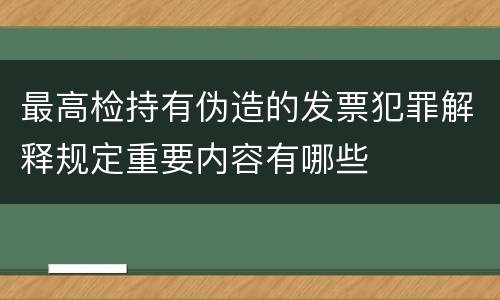 最高检持有伪造的发票犯罪解释规定重要内容有哪些
