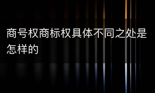 商号权商标权具体不同之处是怎样的