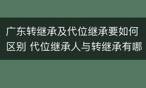 广东转继承及代位继承要如何区别 代位继承人与转继承有哪些区别
