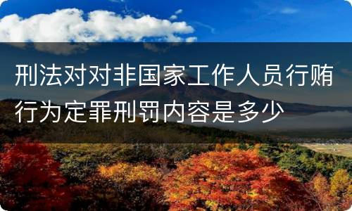 刑法对对非国家工作人员行贿行为定罪刑罚内容是多少