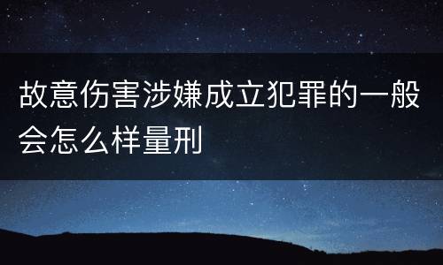 故意伤害涉嫌成立犯罪的一般会怎么样量刑