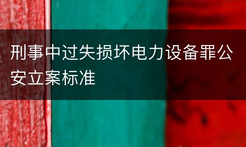刑事中过失损坏电力设备罪公安立案标准