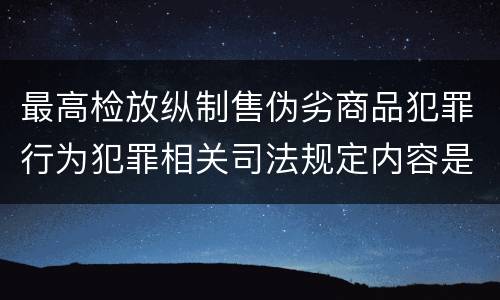 最高检放纵制售伪劣商品犯罪行为犯罪相关司法规定内容是什么