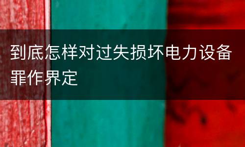 到底怎样对过失损坏电力设备罪作界定