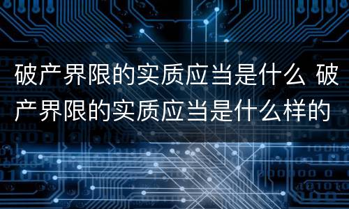 破产界限的实质应当是什么 破产界限的实质应当是什么样的